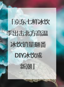 京东七鲜冰饮季出击北方高温 冰饮销量翻番 DIY冰饮成新潮